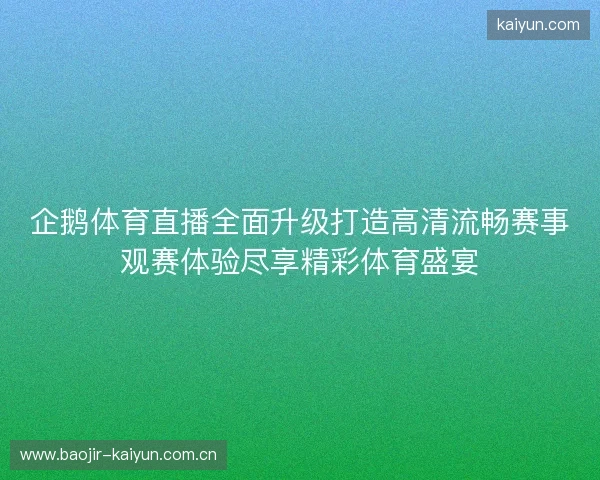 企鹅体育直播全面升级打造高清流畅赛事观赛体验尽享精彩体育盛宴