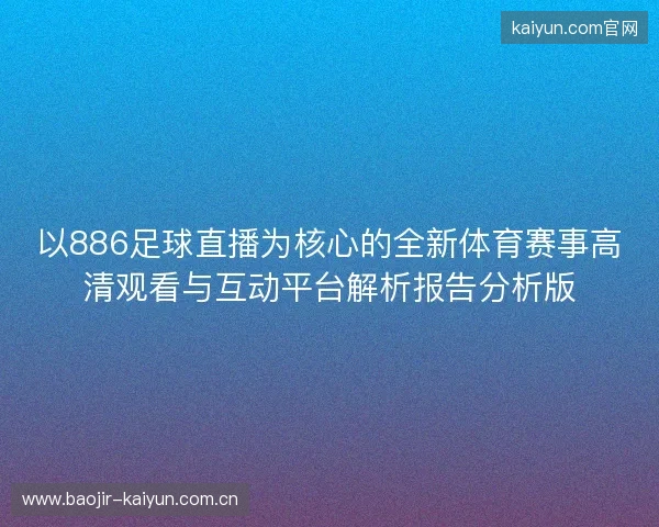 以886足球直播为核心的全新体育赛事高清观看与互动平台解析报告分析版