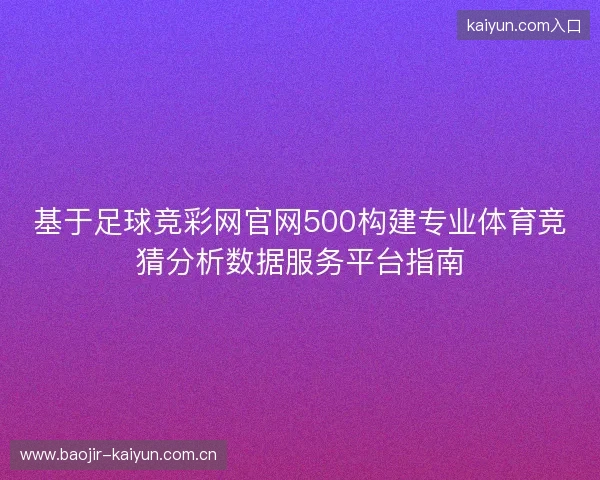 基于足球竞彩网官网500构建专业体育竞猜分析数据服务平台指南