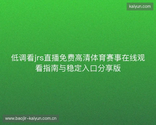 低调看jrs直播免费高清体育赛事在线观看指南与稳定入口分享版