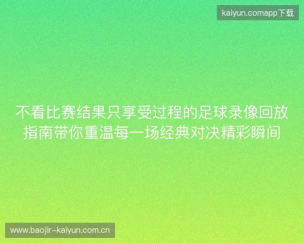 不看比赛结果只享受过程的足球录像回放指南带你重温每一场经典对决精彩瞬间