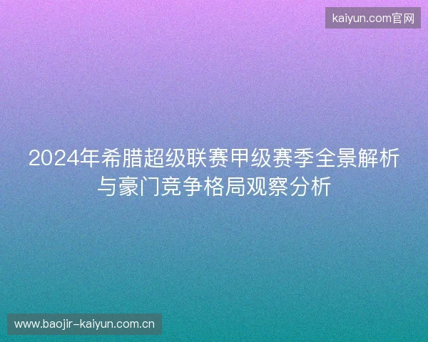2024年希腊超级联赛甲级赛季全景解析与豪门竞争格局观察分析