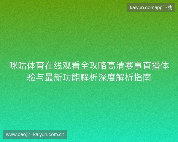 咪咕体育在线观看全攻略高清赛事直播体验与最新功能解析深度解析指南