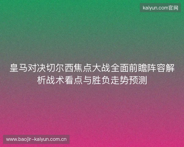 皇马对决切尔西焦点大战全面前瞻阵容解析战术看点与胜负走势预测