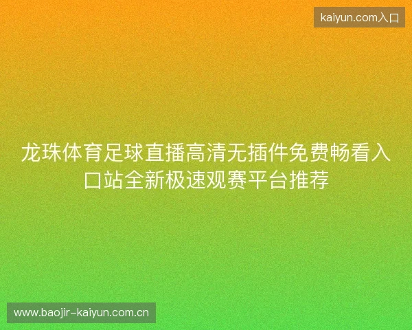 龙珠体育足球直播高清无插件免费畅看入口站全新极速观赛平台推荐