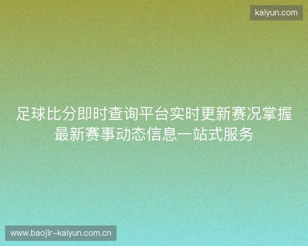 足球比分即时查询平台实时更新赛况掌握最新赛事动态信息一站式服务