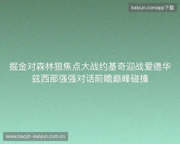 掘金对森林狼焦点大战约基奇迎战爱德华兹西部强强对话前瞻巅峰碰撞 掘金对森林狼焦点大战约基奇迎战爱德华兹西部强强对话前瞻巅峰碰撞