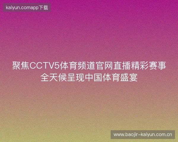 聚焦CCTV5体育频道官网直播精彩赛事全天候呈现中国体育盛宴