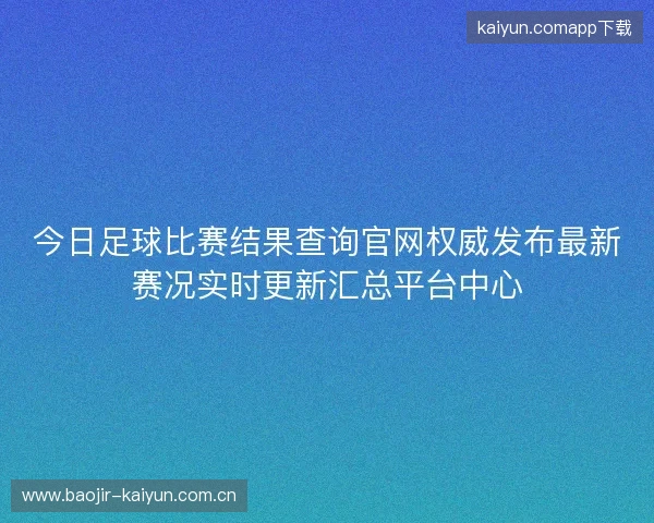 今日足球比赛结果查询官网权威发布最新赛况实时更新汇总平台中心