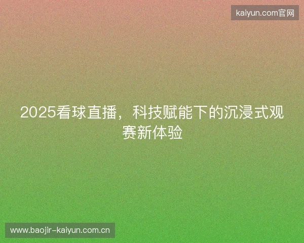 2025看球直播，科技赋能下的沉浸式观赛新体验