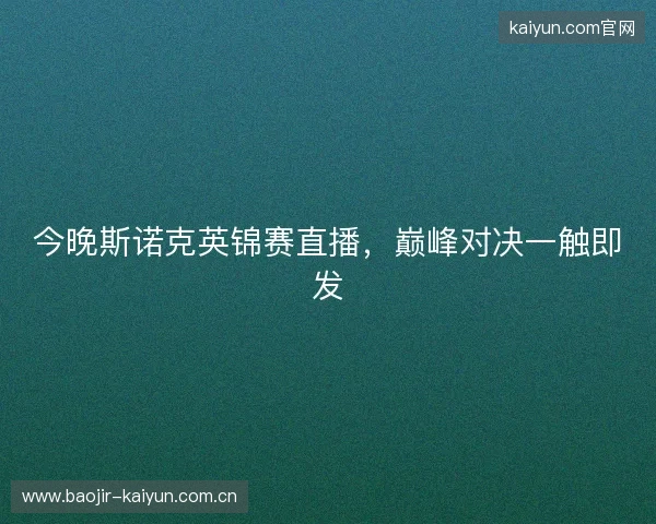 今晚斯诺克英锦赛直播，巅峰对决一触即发