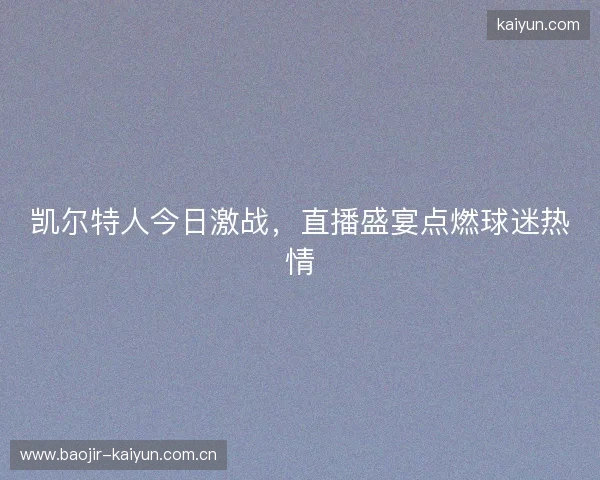 凯尔特人今日激战，直播盛宴点燃球迷热情